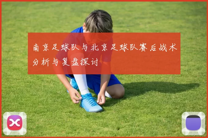南京足球队与北京足球队赛后战术分析与复盘探讨