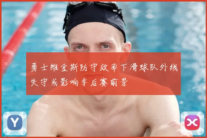 勇士维金斯防守效率下滑球队外线失守或影响季后赛前景