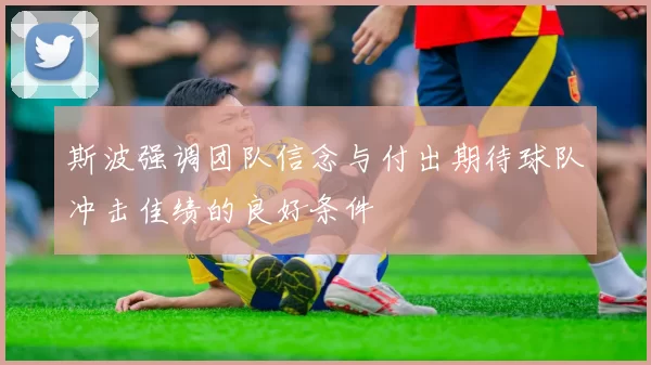 斯波强调团队信念与付出期待球队冲击佳绩的良好条件