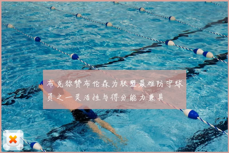 布克称赞布伦森为联盟最难防守球员之一灵活性与得分能力兼具