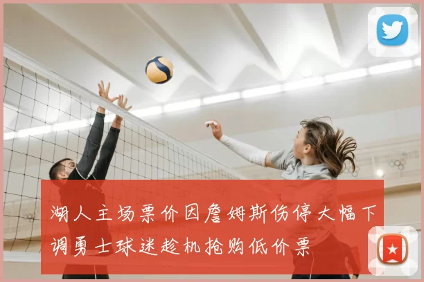 湖人主场票价因詹姆斯伤停大幅下调勇士球迷趁机抢购低价票