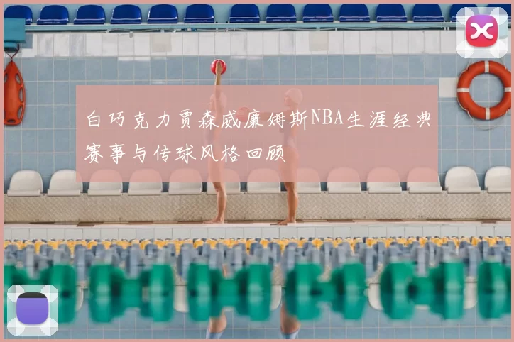 白巧克力贾森威廉姆斯NBA生涯经典赛事与传球风格回顾