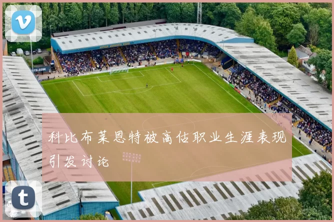 科比布莱恩特被高估职业生涯表现引发讨论