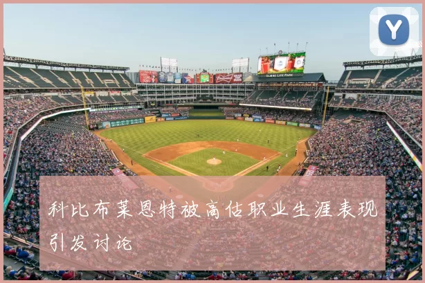 科比布莱恩特被高估职业生涯表现引发讨论