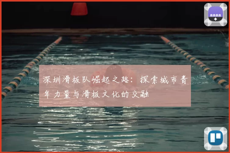 深圳滑板队崛起之路:探索城市青年力量与滑板文化的交融