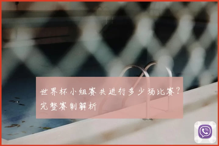 世界杯小组赛共进行多少场比赛？完整赛制解析