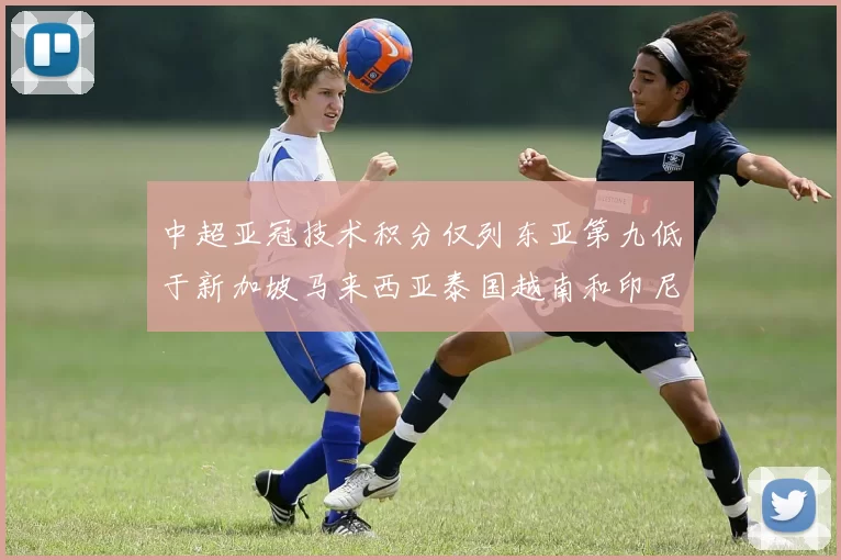 中超亚冠技术积分仅列东亚第九低于新加坡马来西亚泰国越南和印尼