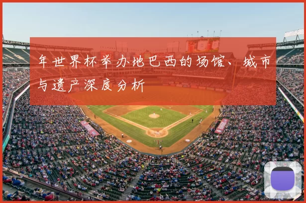 年世界杯举办地巴西的场馆、城市与遗产深度分析
