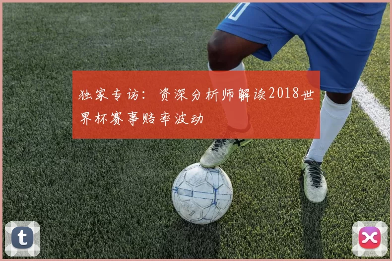 独家专访:资深分析师解读2018世界杯赛事赔率波动