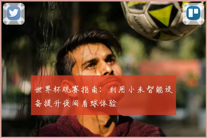 世界杯观赛指南：利用小米智能设备提升夜间看球体验