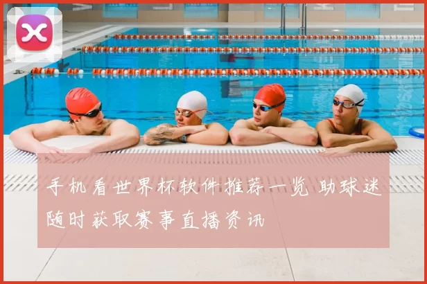 手机看世界杯软件推荐一览 助球迷随时获取赛事直播资讯