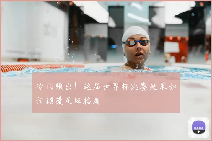 冷门频出！这届世界杯比赛结果如何颠覆足坛格局