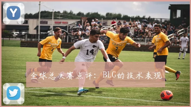 全球总决赛点评：BLG的技术表现