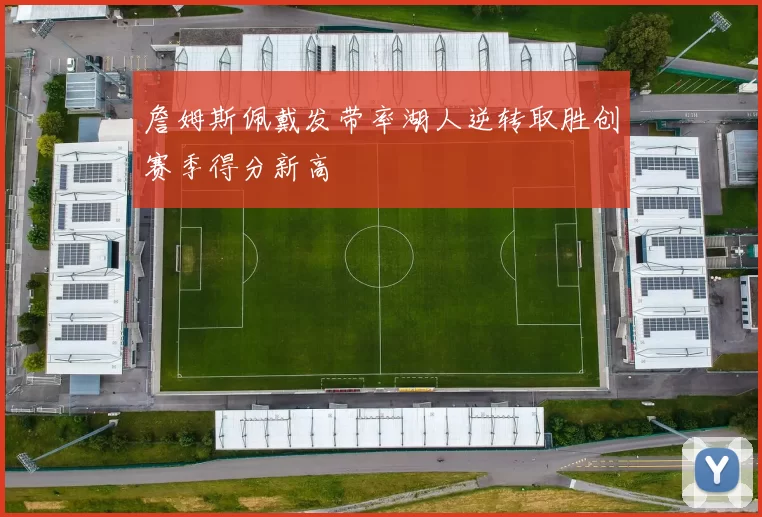 詹姆斯佩戴发带率湖人逆转取胜创赛季得分新高