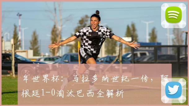 年世界杯：马拉多纳世纪一传，阿根廷1-0淘汰巴西全解析